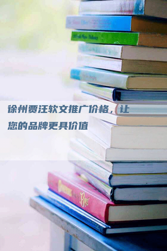 徐州贾汪软文推广价格，让您的品牌更具价值