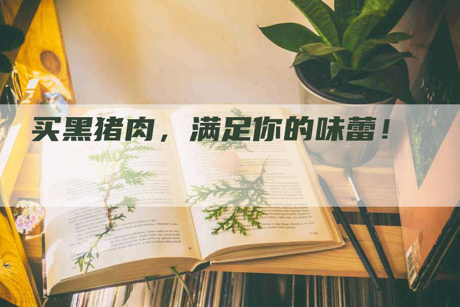 买黑猪肉，满足你的味蕾！