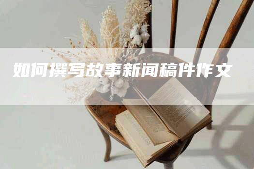 如何撰写故事新闻稿件作文