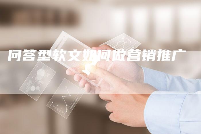 问答型软文如何做营销推广