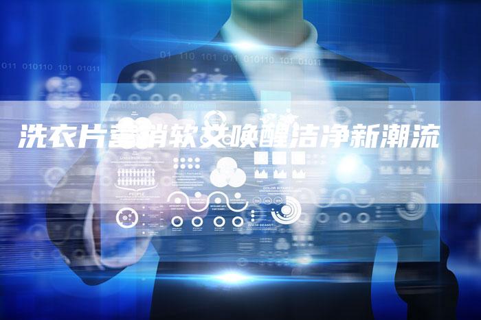 洗衣片营销软文唤醒洁净新潮流