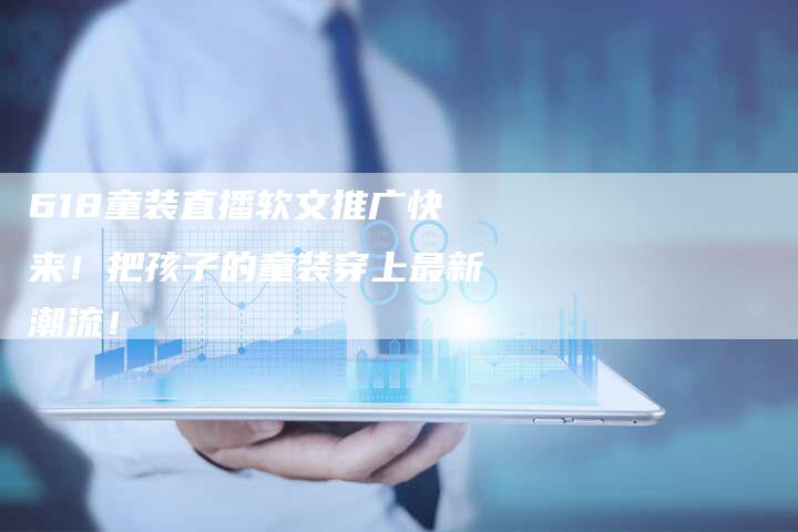 618童装直播软文推广快来！把孩子的童装穿上最新潮流！