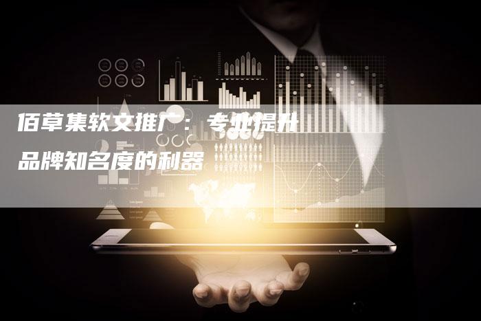 佰草集软文推广：专业提升品牌知名度的利器