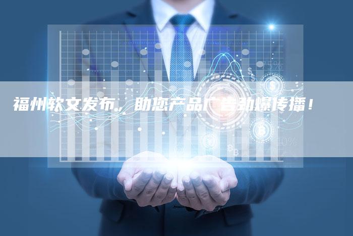 福州软文发布，助您产品广告劲爆传播！
