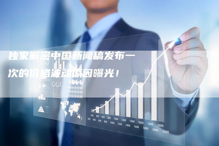 独家解密中国新闻稿发布一次的价格波动原因曝光！