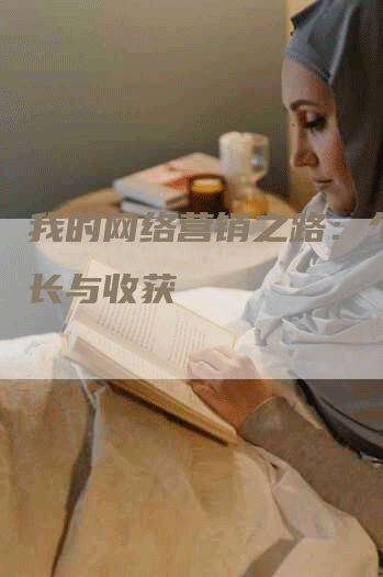 我的网络营销之路：个人成长与收获