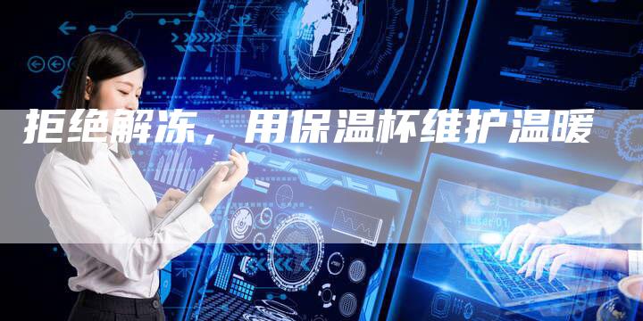 拒绝解冻，用保温杯维护温暖
