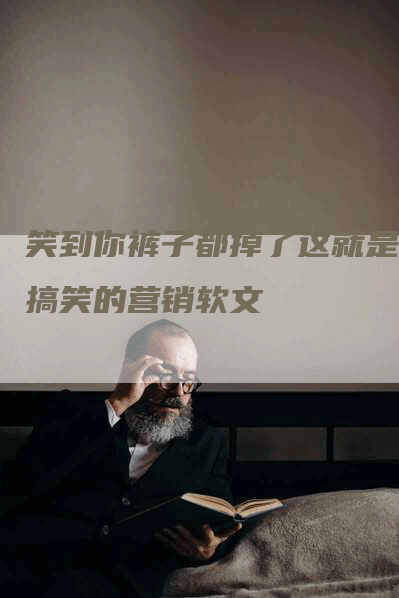 笑到你裤子都掉了这就是最搞笑的营销软文