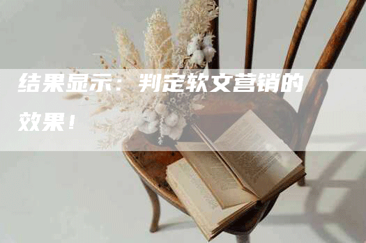 结果显示：判定软文营销的效果！