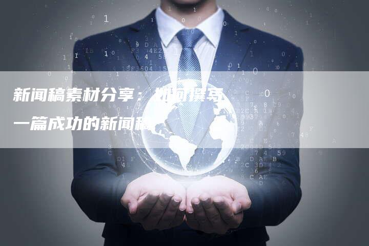 新闻稿素材分享：如何撰写一篇成功的新闻稿