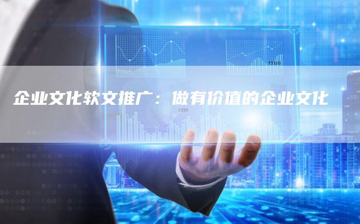 企业文化软文推广：做有价值的企业文化