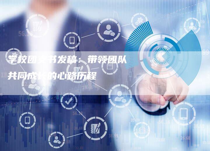 学校团支书发稿：带领团队共同成长的心路历程