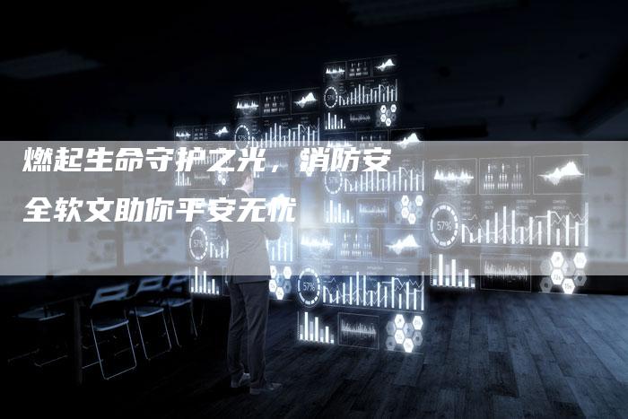 燃起生命守护之光，消防安全软文助你平安无忧