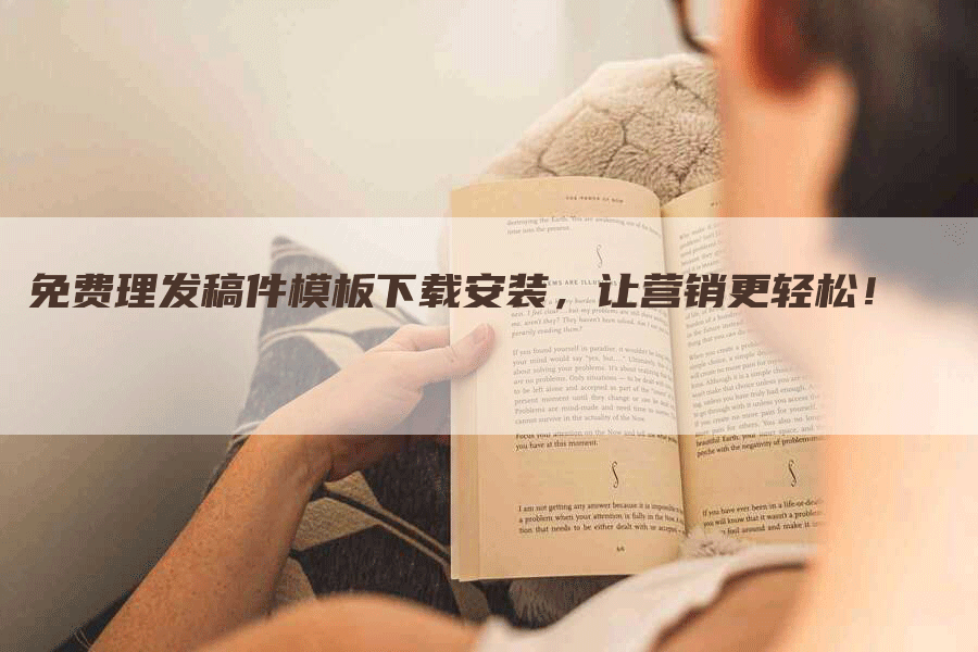 免费理发稿件模板下载安装，让营销更轻松！
