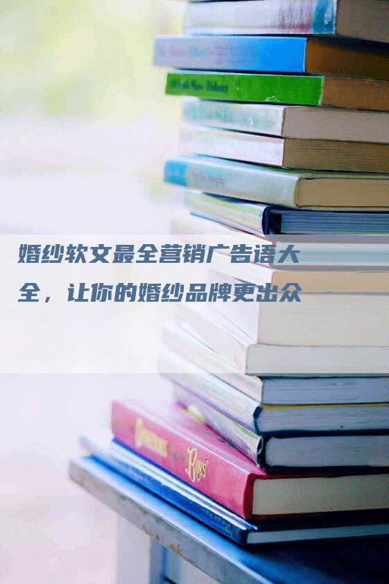 婚纱软文最全营销广告语大全，让你的婚纱品牌更出众