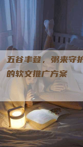 五谷丰登，粥来守护——粥的软文推广方案