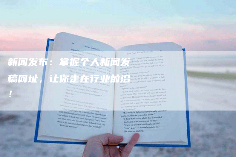 新闻发布：掌握个人新闻发稿网址，让你走在行业前沿！