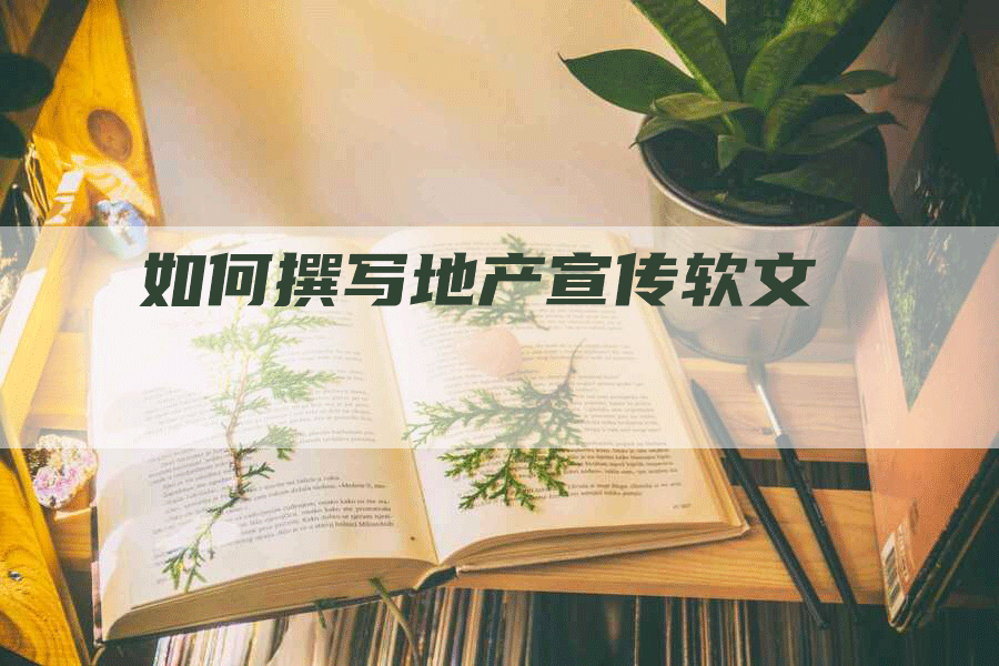 如何撰写地产宣传软文