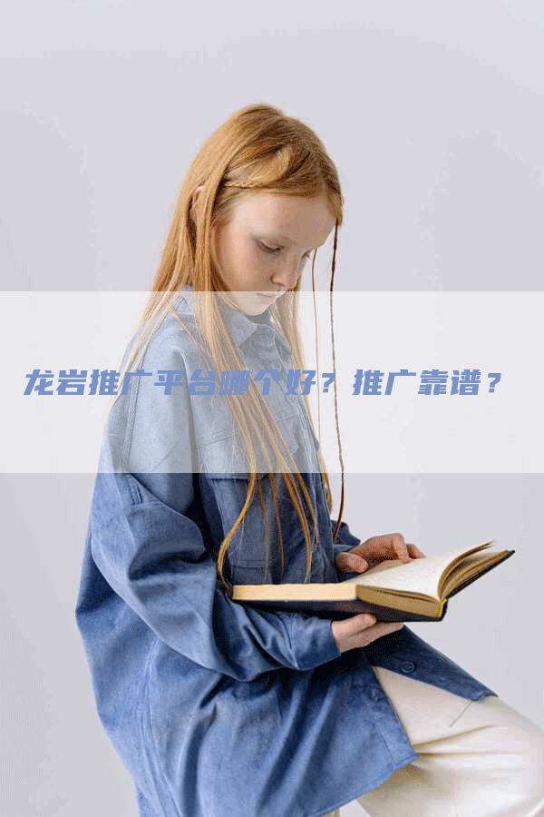 龙岩推广平台哪个好？推广靠谱？