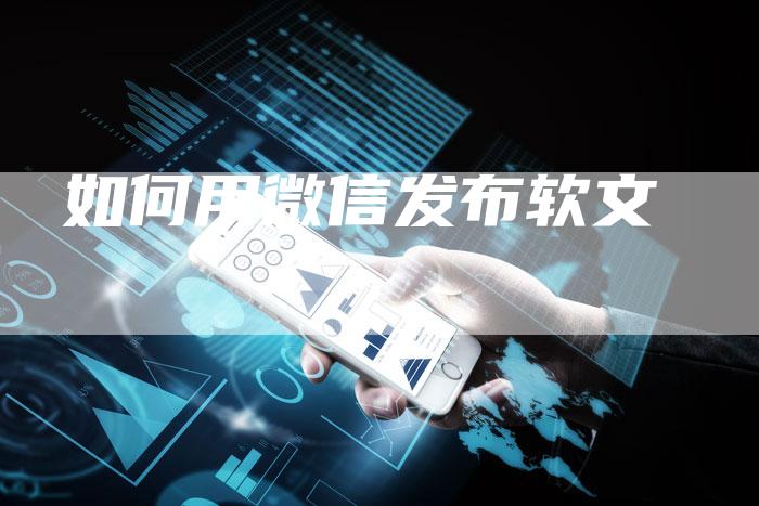如何用微信发布软文