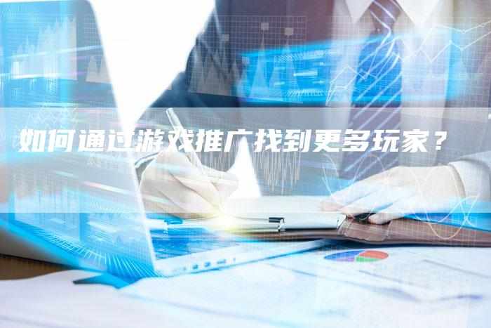 如何通过游戏推广找到更多玩家？