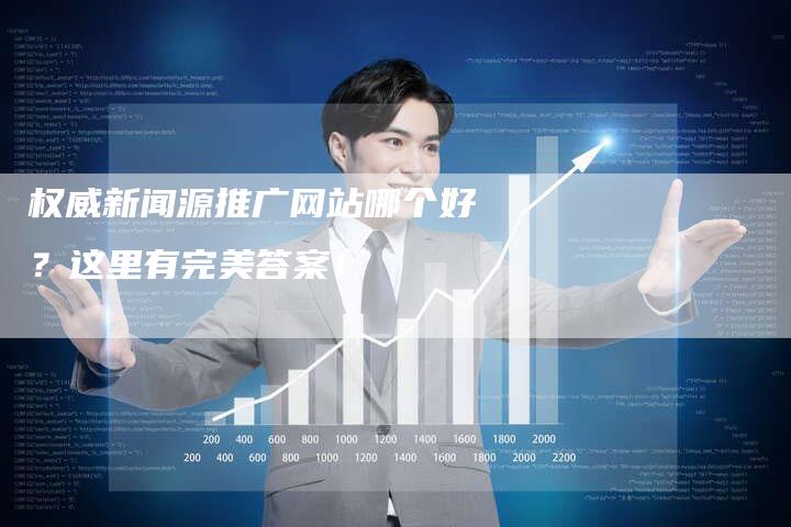权威新闻源推广网站哪个好？这里有完美答案！