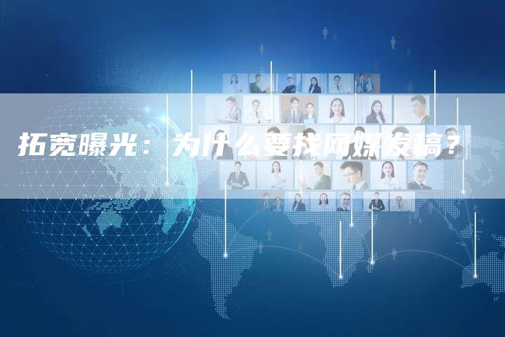 拓宽曝光：为什么要找网媒发稿？
