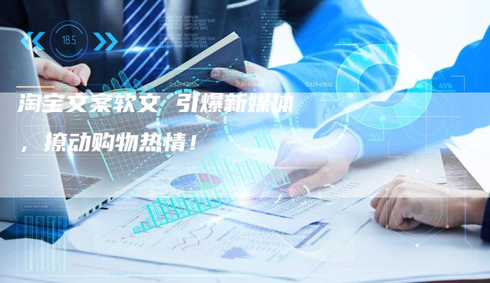 淘宝文案软文 引爆新媒体，撩动购物热情！