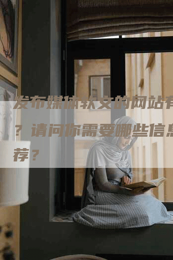 发布媒体软文的网站有哪些？请问你需要哪些信息的推荐？