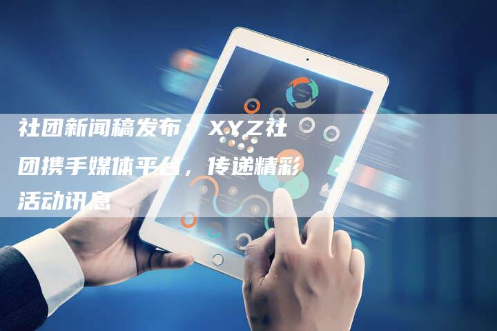 社团新闻稿发布：XYZ社团携手媒体平台，传递精彩活动讯息