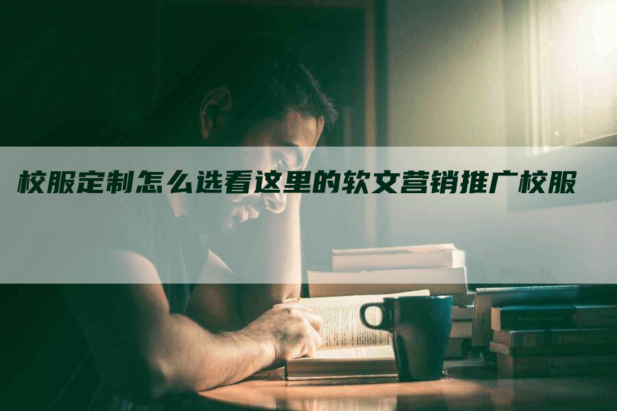 校服定制怎么选看这里的软文营销推广校服