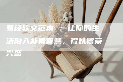 易经软文范本 ：让你的生活融入朴素智慧，得以繁荣兴盛