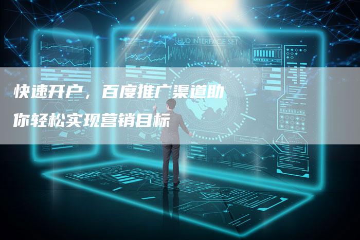 快速开户，百度推广渠道助你轻松实现营销目标