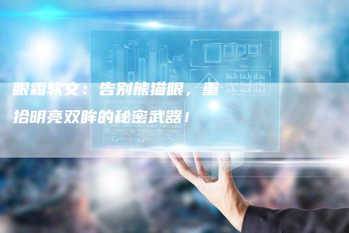 眼霜软文：告别熊猫眼，重拾明亮双眸的秘密武器！