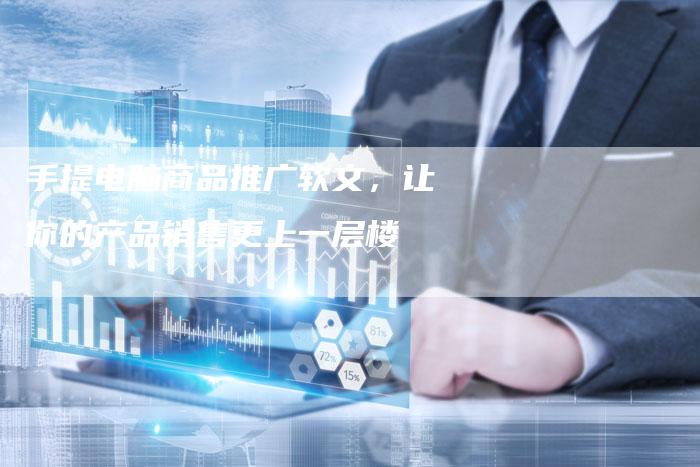 手提电脑商品推广软文，让你的产品销售更上一层楼