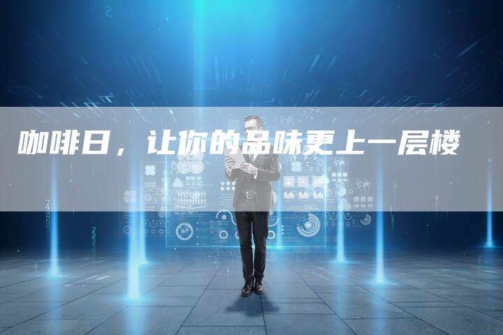 咖啡日，让你的品味更上一层楼