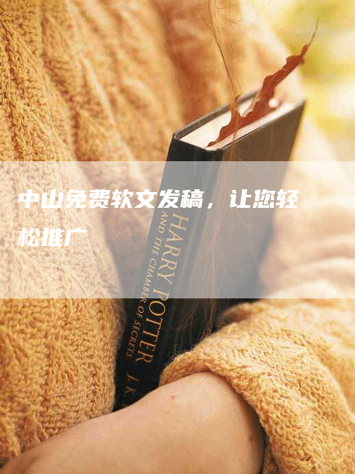 中山免费软文发稿，让您轻松推广