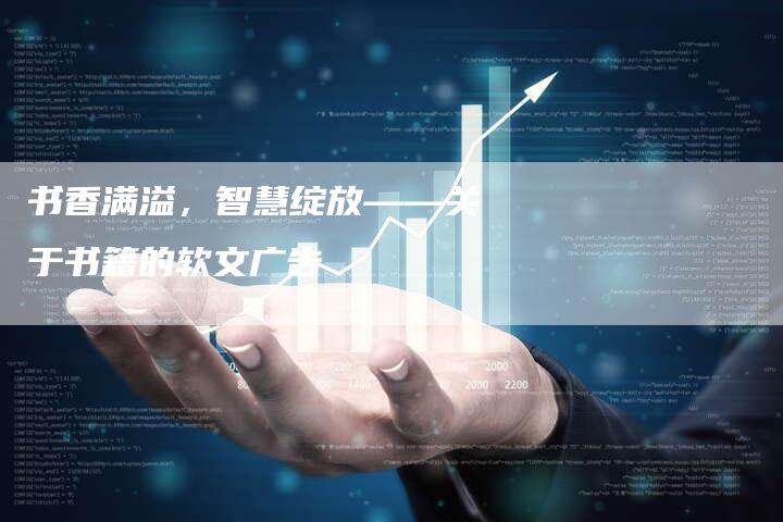 书香满溢，智慧绽放——关于书籍的软文广告