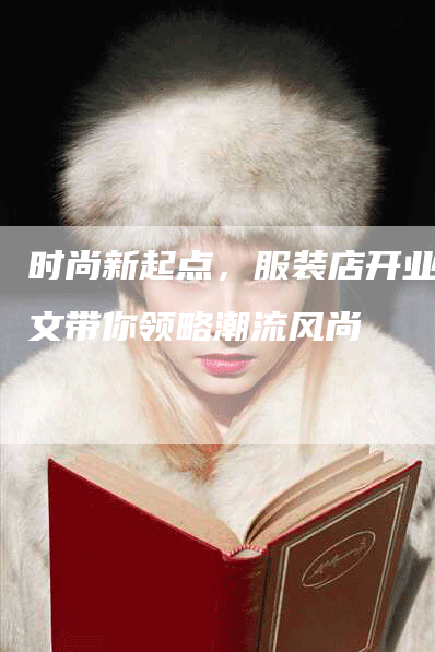 时尚新起点，服装店开业软文带你领略潮流风尚