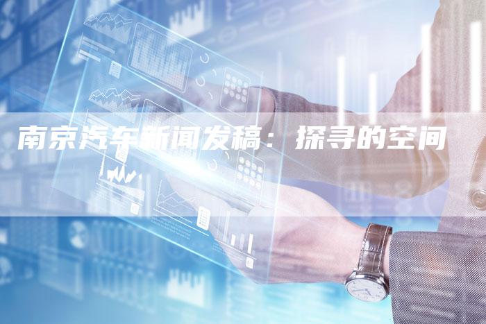 南京汽车新闻发稿：探寻的空间