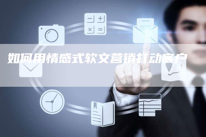 如何用情感式软文营销打动客户