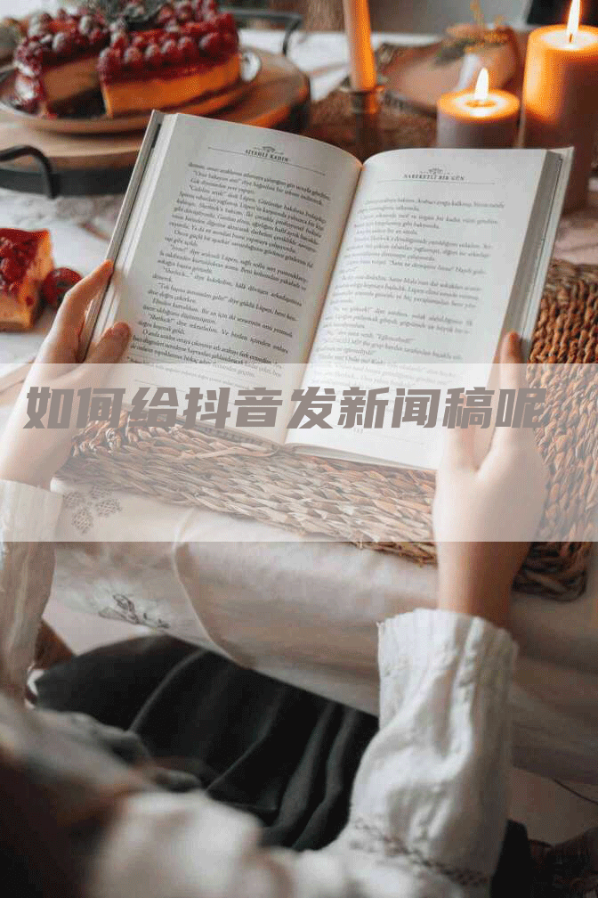 如何给抖音发新闻稿呢