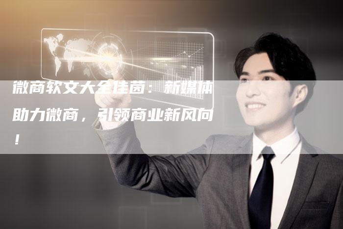 微商软文大全佳茵：新媒体助力微商，引领商业新风向！