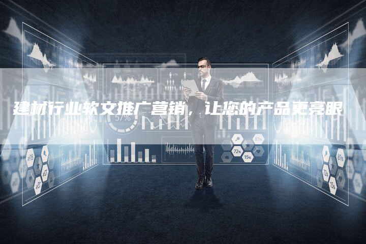 建材行业软文推广营销，让您的产品更亮眼