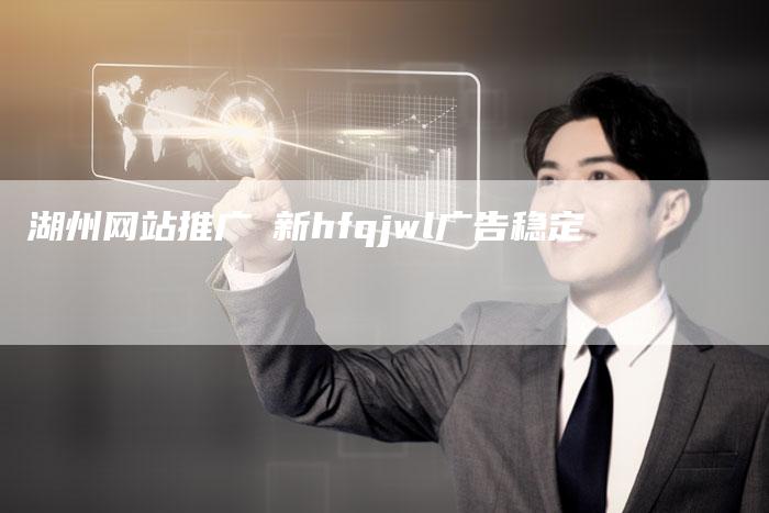 湖州网站推广嶶新hfqjwl广告稳定