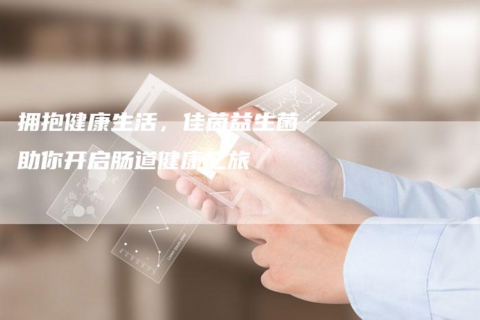 拥抱健康生活，佳茵益生菌助你开启肠道健康之旅