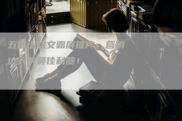 五指山软文霸屏推广：营销达人的最佳利器！
