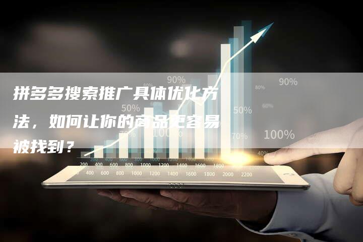 拼多多搜索推广具体优化方法，如何让你的商品更容易被找到？