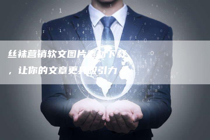 丝袜营销软文图片素材下载，让你的文章更具吸引力