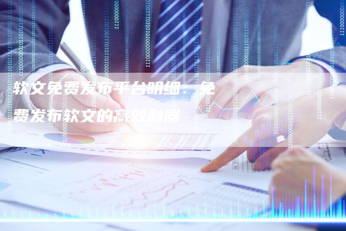 软文免费发布平台明细：免费发布软文的高效利器